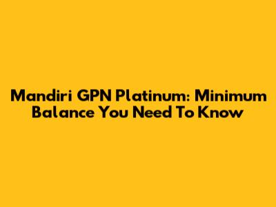 Mandiri GPN Platinum: Minimum Balance You Need To Know