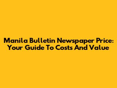 Manila Bulletin Newspaper Price: Your Guide To Costs And Value
