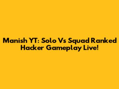 Manish YT: Solo Vs Squad Ranked Hacker Gameplay Live!