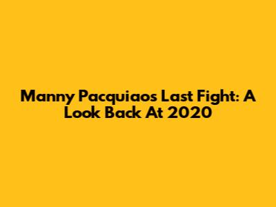 Manny Pacquiao's Last Fight: A Look Back At 2020