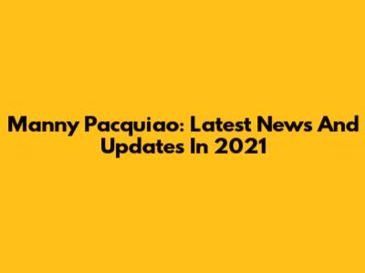 Manny Pacquiao: Latest News And Updates In 2021