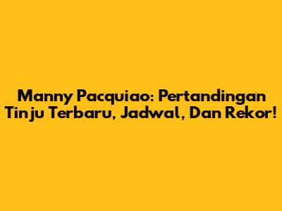 Manny Pacquiao: Pertandingan Tinju Terbaru, Jadwal, Dan Rekor!