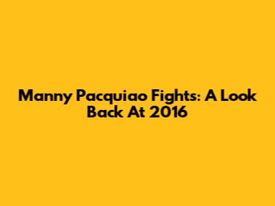 Manny Pacquiao Fights: A Look Back At 2016