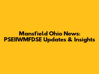 Mansfield Ohio News: PSEIIWMFDSE Updates & Insights