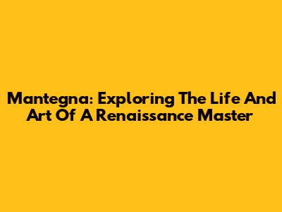 Mantegna: Exploring The Life And Art Of A Renaissance Master