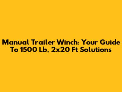 Manual Trailer Winch: Your Guide To 1500 Lb, 2x20 Ft Solutions