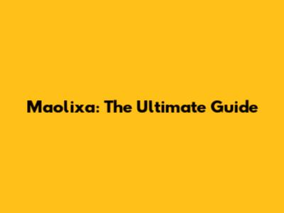 Maolixa: The Ultimate Guide
