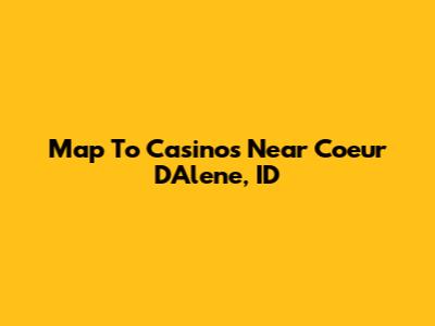 Map To Casinos Near Coeur D'Alene, ID
