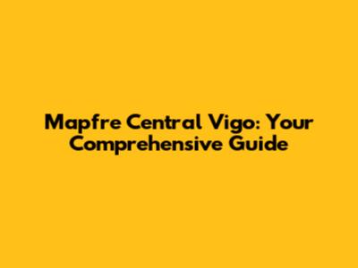 Mapfre Central Vigo: Your Comprehensive Guide