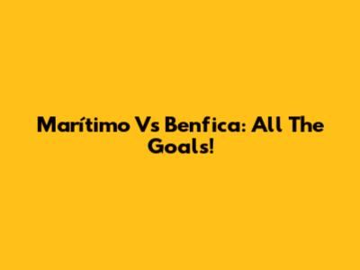Marítimo Vs Benfica: All The Goals!