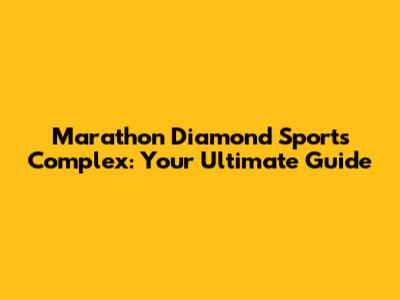 Marathon Diamond Sports Complex: Your Ultimate Guide
