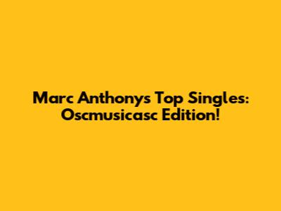Marc Anthony's Top Singles: Oscmusicasc Edition!