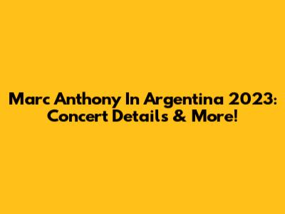 Marc Anthony In Argentina 2023: Concert Details & More!