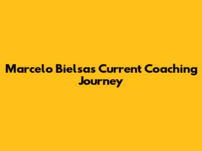 Marcelo Bielsa's Current Coaching Journey