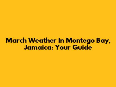 March Weather In Montego Bay, Jamaica: Your Guide