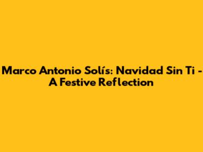 Marco Antonio Solís: Navidad Sin Ti - A Festive Reflection