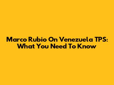 Marco Rubio On Venezuela TPS: What You Need To Know