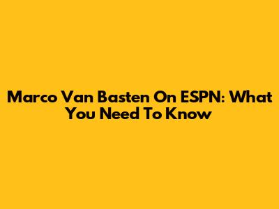 Marco Van Basten On ESPN: What You Need To Know