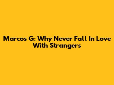 Marcos G: Why Never Fall In Love With Strangers
