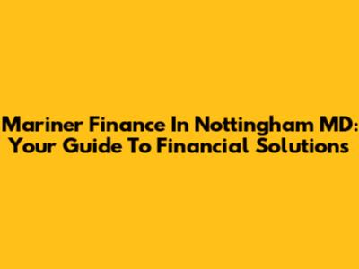 Mariner Finance In Nottingham MD: Your Guide To Financial Solutions