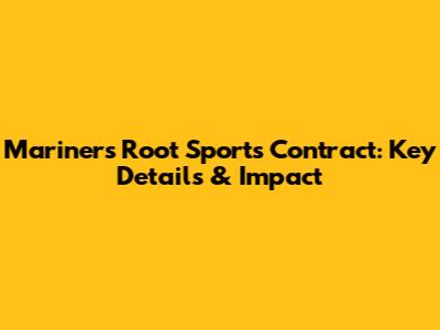 Mariners Root Sports Contract: Key Details & Impact