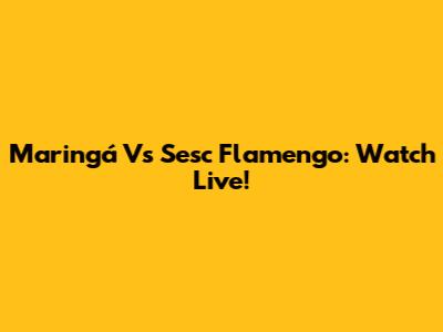 Maringá Vs Sesc Flamengo: Watch Live!