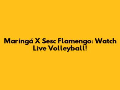 Maringá X Sesc Flamengo: Watch Live Volleyball!
