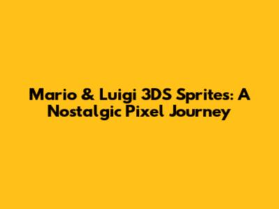 Mario & Luigi 3DS Sprites: A Nostalgic Pixel Journey