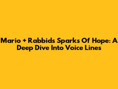Mario + Rabbids Sparks Of Hope: A Deep Dive Into Voice Lines