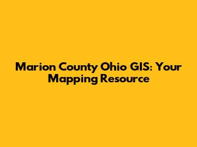 Marion County Ohio GIS: Your Mapping Resource