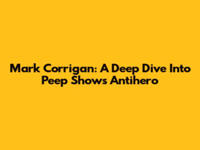 Mark Corrigan: A Deep Dive Into Peep Show's Antihero