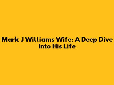 Mark J Williams' Wife: A Deep Dive Into His Life