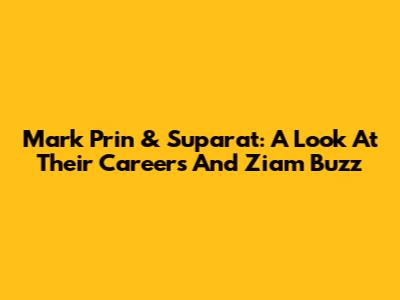 Mark Prin & Suparat: A Look At Their Careers And 'Ziam' Buzz