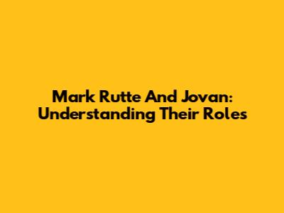 Mark Rutte And Jovan: Understanding Their Roles