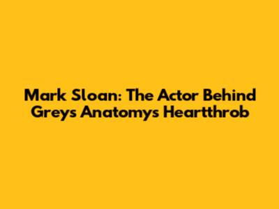 Mark Sloan: The Actor Behind Grey's Anatomy's Heartthrob