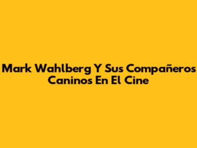 Mark Wahlberg Y Sus Compañeros Caninos En El Cine