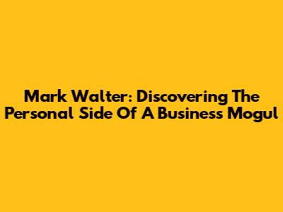 Mark Walter: Discovering The Personal Side Of A Business Mogul