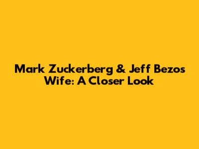 Mark Zuckerberg & Jeff Bezos' Wife: A Closer Look
