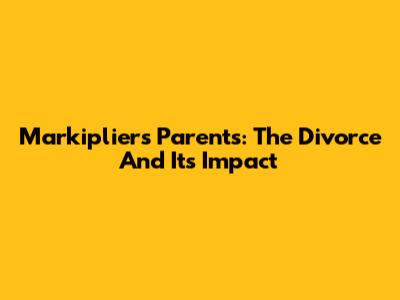 Markiplier's Parents: The Divorce And Its Impact
