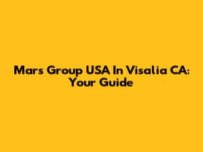 Mars Group USA In Visalia CA: Your Guide