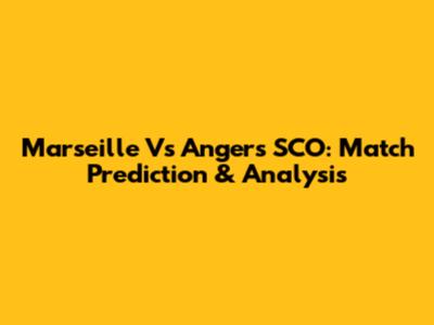 Marseille Vs Angers SCO: Match Prediction & Analysis