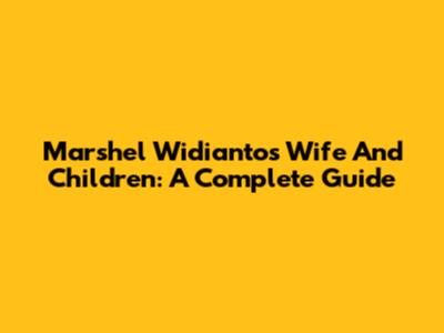 Marshel Widianto's Wife And Children: A Complete Guide