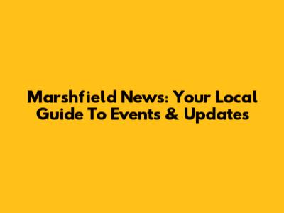 Marshfield News: Your Local Guide To Events & Updates