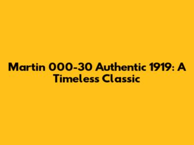 Martin 000-30 Authentic 1919: A Timeless Classic