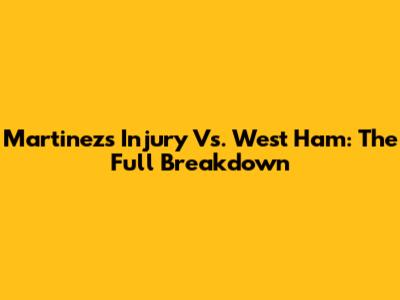 Martinez's Injury Vs. West Ham: The Full Breakdown