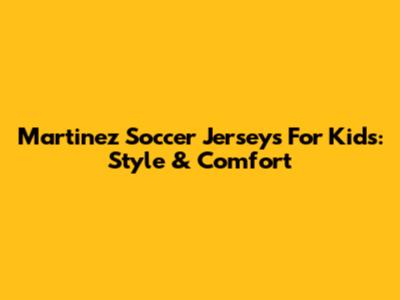 Martinez Soccer Jerseys For Kids: Style & Comfort