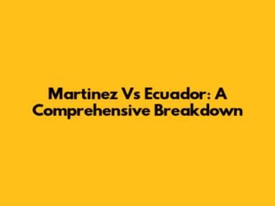 Martinez Vs Ecuador: A Comprehensive Breakdown