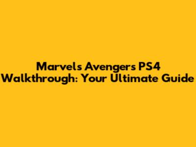 Marvel's Avengers PS4 Walkthrough: Your Ultimate Guide