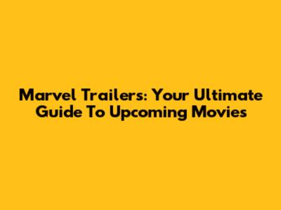 Marvel Trailers: Your Ultimate Guide To Upcoming Movies