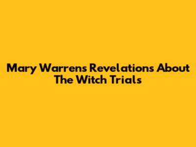 Mary Warren's Revelations About The Witch Trials
